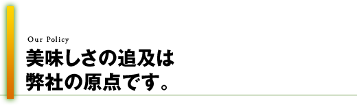 美味しさの追及は、弊社の原点です。