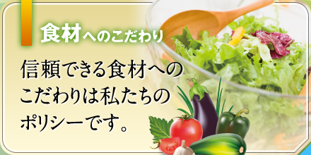 食材へのこだわり | 国産へのこだわりは、私たちのポリシーとなっています。