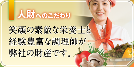人財へのこだわり | 笑顔の素敵な栄養士と経験豊富な調理師が弊社の財産です。